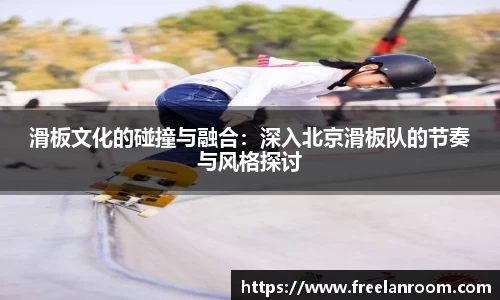 滑板文化的碰撞与融合：深入北京滑板队的节奏与风格探讨