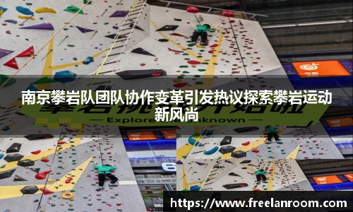 南京攀岩队团队协作变革引发热议探索攀岩运动新风尚