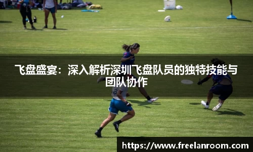 飞盘盛宴：深入解析深圳飞盘队员的独特技能与团队协作